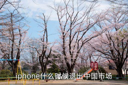 iphone什么時(shí)候退出中國市場