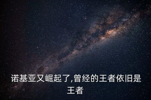  諾基亞又崛起了,曾經(jīng)的王者依舊是王者