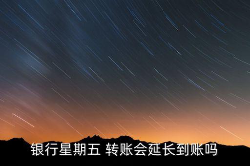 銀行星期五 轉(zhuǎn)賬會延長到賬嗎