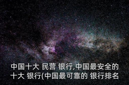 中國十大 民營 銀行,中國最安全的十大 銀行(中國最可靠的 銀行排名