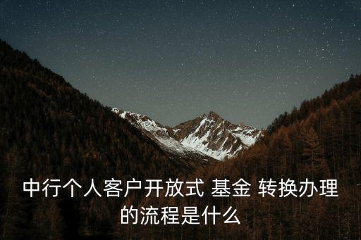 中行個(gè)人客戶開放式 基金 轉(zhuǎn)換辦理的流程是什么