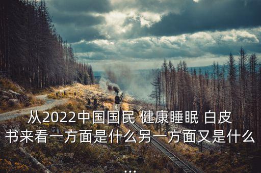 從2022中國國民 健康睡眠 白皮書來看一方面是什么另一方面又是什么...