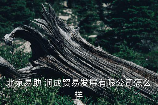 北京易助 潤成貿(mào)易發(fā)展有限公司怎么樣