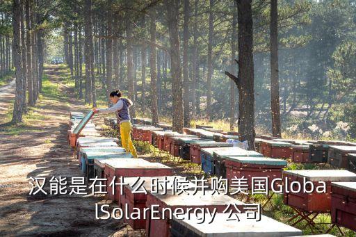 漢能是在什么時候并購美國GlobalSolarEnergy 公司