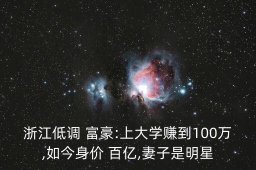 浙江低調(diào) 富豪:上大學(xué)賺到100萬(wàn),如今身價(jià) 百億,妻子是明星