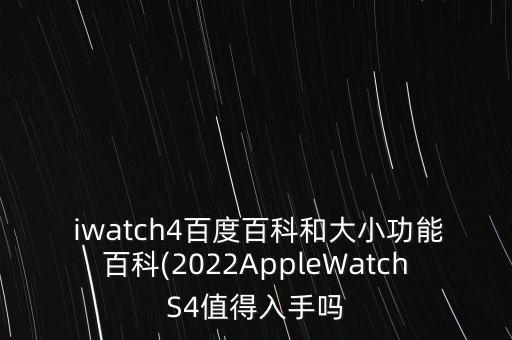  iwatch4百度百科和大小功能百科(2022AppleWatchS4值得入手嗎