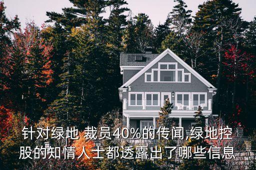 針對(duì)綠地 裁員40%的傳聞,綠地控股的知情人士都透露出了哪些信息