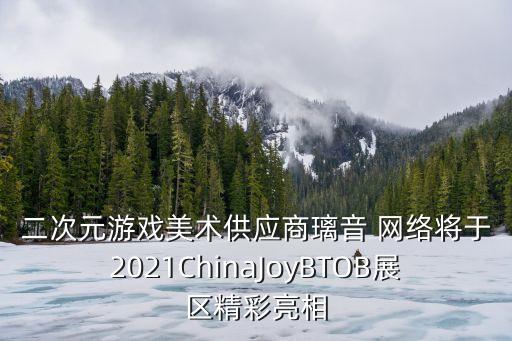 二次元游戲美術(shù)供應(yīng)商璃音 網(wǎng)絡(luò)將于2021ChinaJoyBTOB展區(qū)精彩亮相