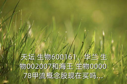  天壇 生物600161、華蘭 生物002007和海王 生物000078甲流概念股現(xiàn)在買嗎...