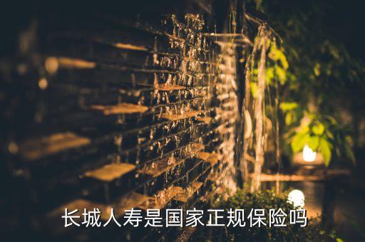  長(zhǎng)城人壽是國(guó)家正規(guī)保險(xiǎn)嗎