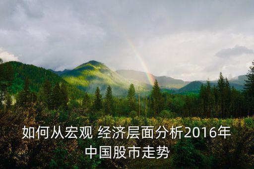 如何從宏觀 經(jīng)濟(jì)層面分析2016年中國股市走勢(shì)