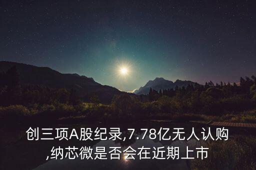 創(chuàng)三項(xiàng)A股紀(jì)錄,7.78億無人認(rèn)購,納芯微是否會(huì)在近期上市