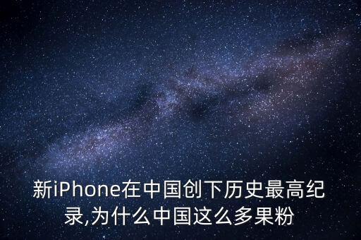 新iPhone在中國(guó)創(chuàng)下歷史最高紀(jì)錄,為什么中國(guó)這么多果粉