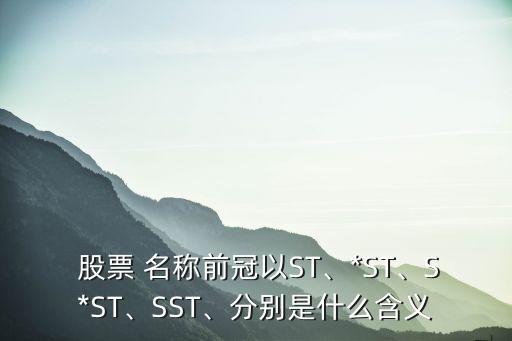  股票 名稱前冠以ST、*ST、S*ST、SST、分別是什么含義