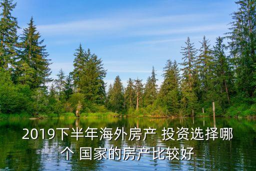 2019下半年海外房產(chǎn) 投資選擇哪個(gè) 國(guó)家的房產(chǎn)比較好