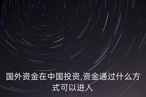 國外資金在中國投資,資金通過什么方式可以進(jìn)入