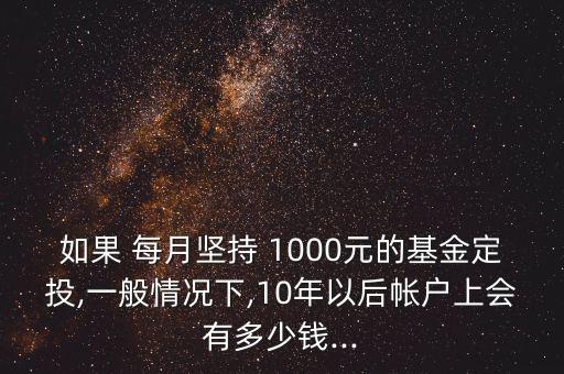 如果 每月堅持 1000元的基金定投,一般情況下,10年以后帳戶上會有多少錢...