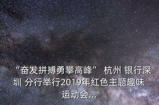 “奮發(fā)拼搏勇攀高峰” 杭州 銀行深圳 分行舉行2019年紅色主題趣味運動會...