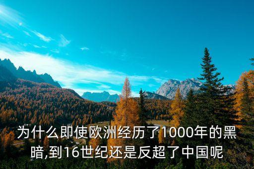 為什么即使歐洲經(jīng)歷了1000年的黑暗,到16世紀(jì)還是反超了中國呢