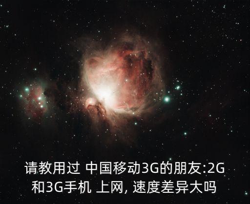 請(qǐng)教用過(guò) 中國(guó)移動(dòng)3G的朋友:2G和3G手機(jī) 上網(wǎng), 速度差異大嗎