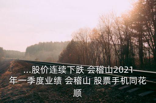 ...股價(jià)連續(xù)下跌 會(huì)稽山2021年一季度業(yè)績(jī) 會(huì)稽山 股票手機(jī)同花順