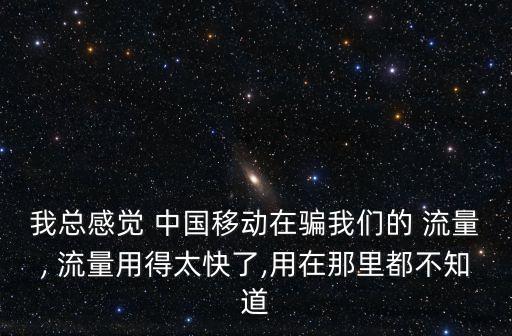 我總感覺 中國移動在騙我們的 流量, 流量用得太快了,用在那里都不知道