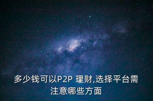 多少錢(qián)可以P2P 理財(cái),選擇平臺(tái)需注意哪些方面