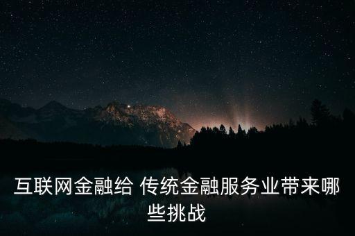 互聯(lián)網(wǎng)金融給 傳統(tǒng)金融服務(wù)業(yè)帶來哪些挑戰(zhàn)