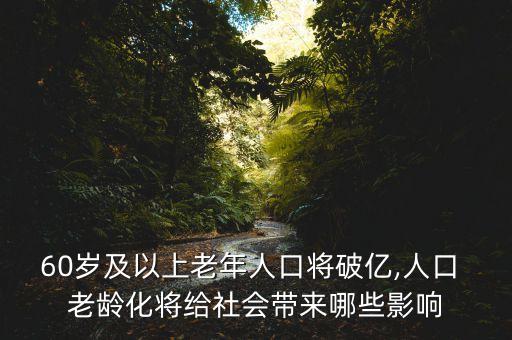 60歲及以上老年人口將破億,人口 老齡化將給社會(huì)帶來哪些影響