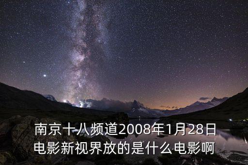  南京十八頻道2008年1月28日電影新視界放的是什么電影啊