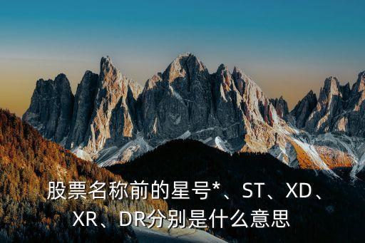  股票名稱(chēng)前的星號(hào)*、ST、XD、XR、DR分別是什么意思