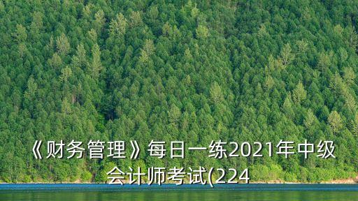 《財(cái)務(wù)管理》每日一練2021年中級會(huì)計(jì)師考試(224