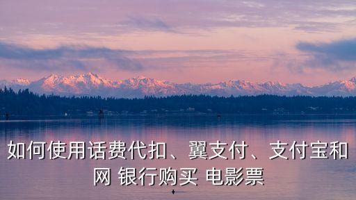 如何使用話費(fèi)代扣、翼支付、支付寶和網(wǎng) 銀行購買 電影票