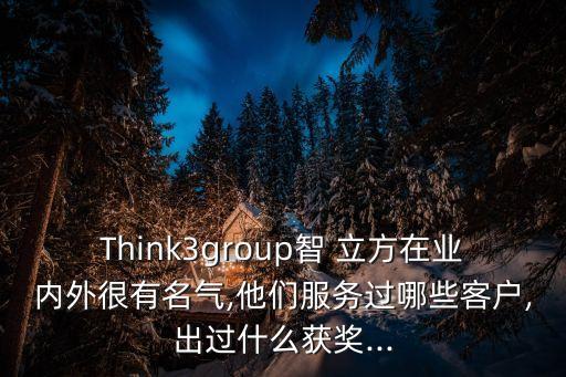 Think3group智 立方在業(yè)內(nèi)外很有名氣,他們服務(wù)過哪些客戶,出過什么獲獎(jiǎng)...