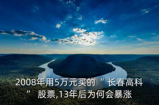 2008年用5萬(wàn)元買的“ 長(zhǎng)春高科” 股票,13年后為何會(huì)暴漲