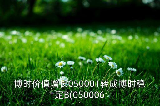 博時(shí)價(jià)值增長050001轉(zhuǎn)成博時(shí)穩(wěn)定B(050006