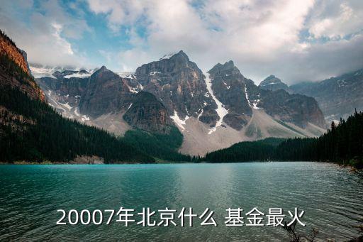 20007年北京什么 基金最火