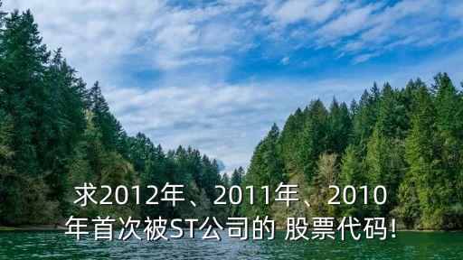 求2012年、2011年、2010年首次被ST公司的 股票代碼!