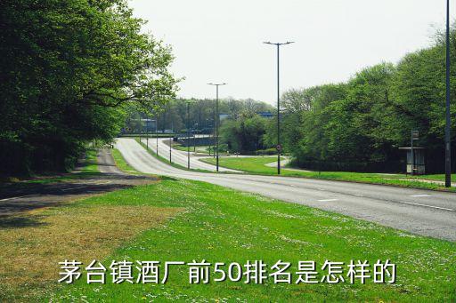 茅臺(tái)鎮(zhèn)酒廠(chǎng)前50排名是怎樣的