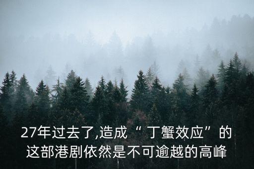 27年過(guò)去了,造成“ 丁蟹效應(yīng)”的這部港劇依然是不可逾越的高峰