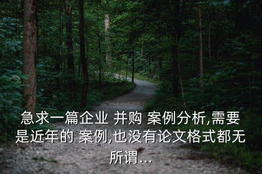 急求一篇企業(yè) 并購(gòu) 案例分析,需要是近年的 案例,也沒(méi)有論文格式都無(wú)所謂...