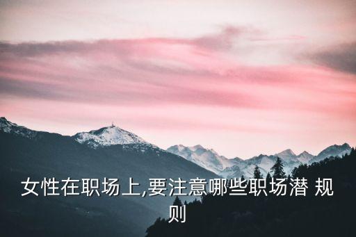 女性在職場上,要注意哪些職場潛 規(guī)則