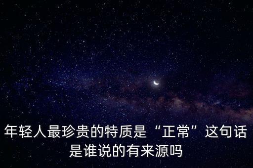 年輕人最珍貴的特質(zhì)是“正?！边@句話是誰(shuí)說(shuō)的有來(lái)源嗎