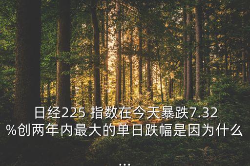 日經225 指數(shù)在今天暴跌7.32%創(chuàng)兩年內最大的單日跌幅是因為什么...