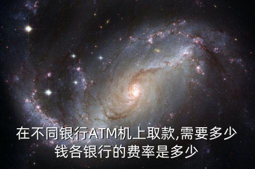 在不同銀行ATM機(jī)上取款,需要多少錢各銀行的費(fèi)率是多少