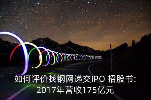 如何評價找鋼網(wǎng)遞交IPO 招股書:2017年營收175億元