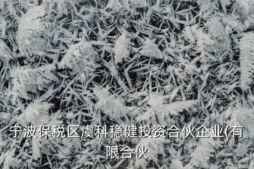 寧波保稅區(qū)虞科穩(wěn)健投資合伙企業(yè)(有限合伙