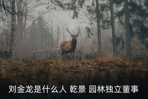 劉金龍是什么人 乾景 園林獨立董事