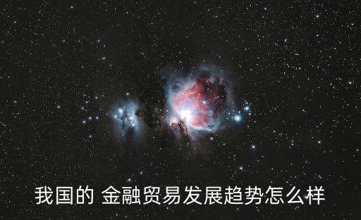 我國的 金融貿(mào)易發(fā)展趨勢怎么樣