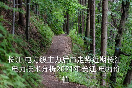 長江 電力股主力后市走勢近期長江 電力技術(shù)分析2021年長江 電力價(jià)值